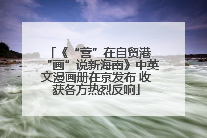 《“营”在自贸港 “画”说新海南》中英文漫画册在京发布 收获各方热烈反响