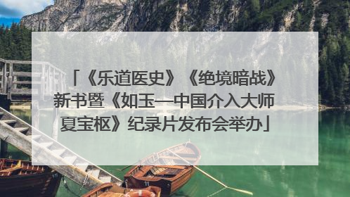 《乐道医史》《绝境暗战》新书暨《如玉—中国介入大师夏宝枢》纪录片发布会举办
