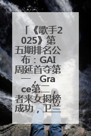 《歌手2025》第五期排名公布：GAI周延首夺第一，Grace第二，者来女揭榜成功，卫兰被淘汰