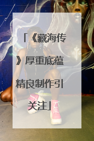 《藏海传》厚重底蕴精良制作引关注