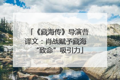《藏海传》导演曹译文：肖战赋予藏海“致命”吸引力