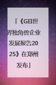 《GEI世界独角兽企业发展报告2025》在郑州发布