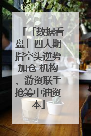 「数据看盘」四大期指空头逆势加仓 机构、游资联手抢筹中油资本