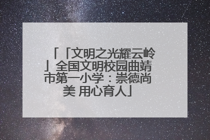 「文明之光耀云岭」全国文明校园曲靖市第一小学：崇德尚美 用心育人