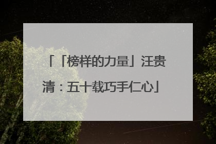「榜样的力量」汪贵清：五十载巧手仁心