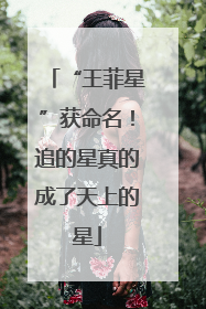 “王菲星”获命名！追的星真的成了天上的星