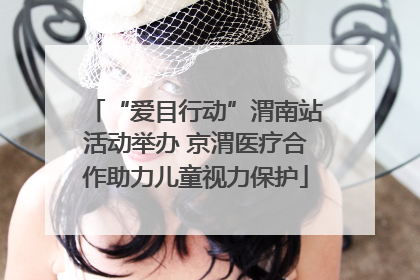 “爱目行动”渭南站活动举办 京渭医疗合作助力儿童视力保护