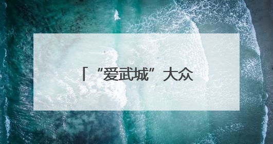 “爱武城”大众号，如何爱？