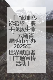 “献血传递希望，携手挽救生命 ”云南省昆明市举办2025年世界献血者日主题宣传活动