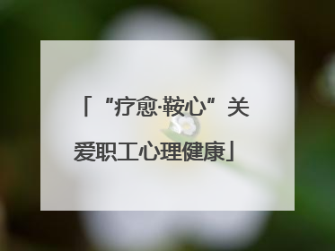 “疗愈·鞍心”关爱职工心理健康