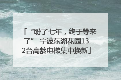 “盼了七年，终于等来了” 宁波东湖花园132台高龄电梯集中换新