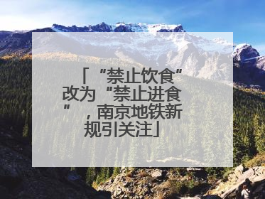 “禁止饮食”改为“禁止进食”，南京地铁新规引关注
