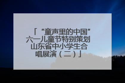 “童声里的中国”六一儿童节特别策划 山东省中小学生合唱展演（二）
