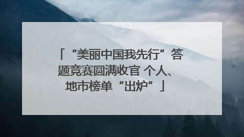 “美丽中国我先行”答题竞赛圆满收官 个人、地市榜单“出炉”