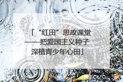“红田”思政课堂——把爱国主义种子深植青少年心田
