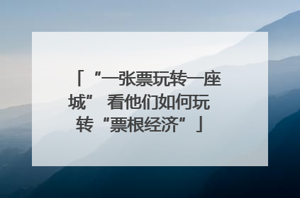 “一张票玩转一座城” 看他们如何玩转“票根经济”