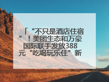 “不只是酒店住宿”！美团生态和万豪国际联手发放388元“吃喝玩乐住”新会员礼包
