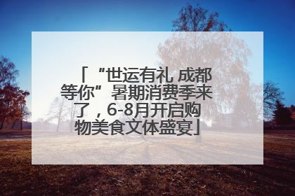 “世运有礼 成都等你”暑期消费季来了，6-8月开启购物美食文体盛宴