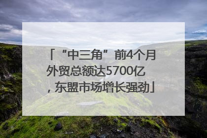 “中三角”前4个月外贸总额达5700亿，东盟市场增长强劲