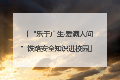“乐于广生·爱满人间”铁路安全知识进校园