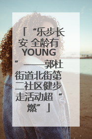“乐步长安 全龄有YOUNG”——郭杜街道北街第二社区健步走活动超“燃”