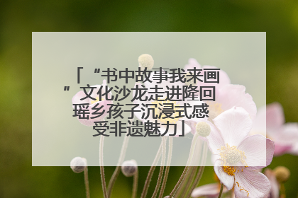 “书中故事我来画”文化沙龙走进隆回 瑶乡孩子沉浸式感受非遗魅力