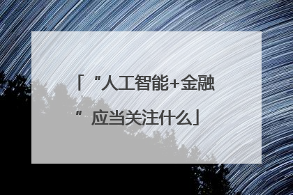 “人工智能+金融”应当关注什么