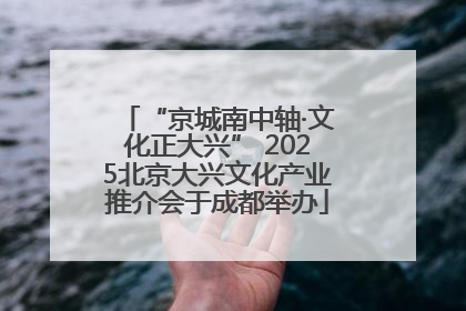 “京城南中轴·文化正大兴” 2025北京大兴文化产业推介会于成都举办