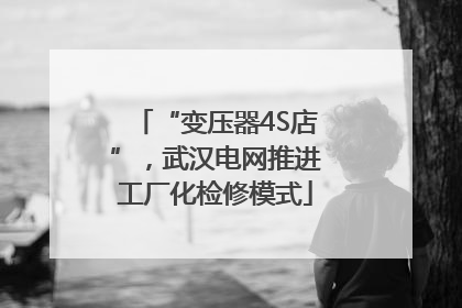 “变压器4S店”，武汉电网推进工厂化检修模式
