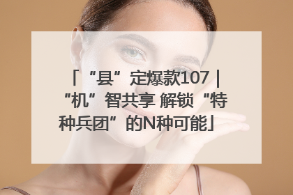 “县”定爆款107｜“机”智共享 解锁“特种兵团”的N种可能