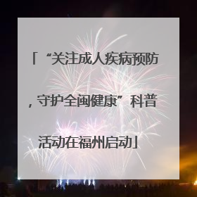 “关注成人疾病预防，守护全闽健康”科普活动在福州启动