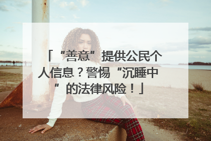 “善意”提供公民个人信息？警惕“沉睡中”的法律风险！
