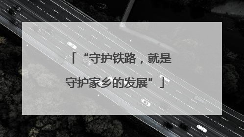 “守护铁路，就是守护家乡的发展”