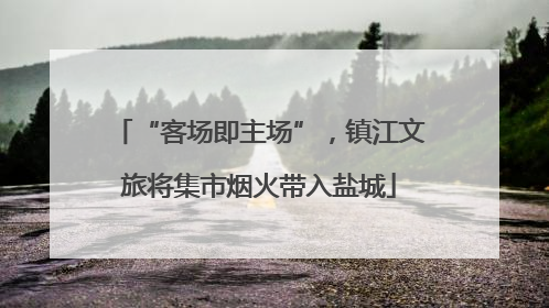 “客场即主场”，镇江文旅将集市烟火带入盐城