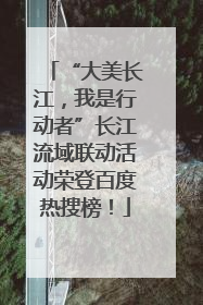 “大美长江，我是行动者”长江流域联动活动荣登百度热搜榜！