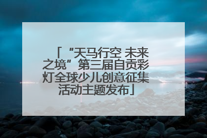 “天马行空 未来之境”第三届自贡彩灯全球少儿创意征集活动主题发布