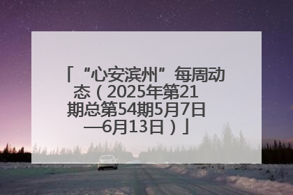 “心安滨州”每周动态（2025年第21期总第54期5月7日—6月13日）