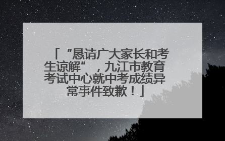 “恳请广大家长和考生谅解”，九江市教育考试中心就中考成绩异常事件致歉！