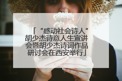 “感动社会诗人”胡少杰诗意人生宣讲会暨胡少杰诗词作品研讨会在西安举行
