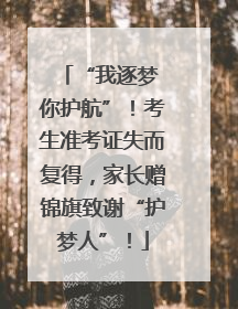 “我逐梦 你护航”！考生准考证失而复得，家长赠锦旗致谢“护梦人”！