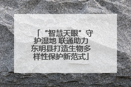 “智慧天眼”守护湿地 联通助力东明县打造生物多样性保护新范式