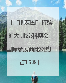 “朋友圈”持续扩大 北京科博会国际参展商比例约占15%