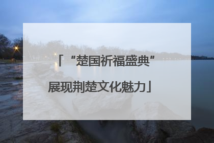 “楚国祈福盛典”展现荆楚文化魅力