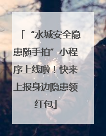 “水城安全隐患随手拍”小程序上线啦！快来上报身边隐患领红包