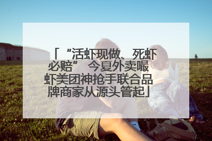 “活虾现做、死虾必赔” 今夏外卖嘬虾美团神抢手联合品牌商家从源头管起