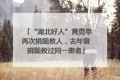“湖北好人”黄勇攀再次捐髓救人，去年曾捐髓救过同一患者