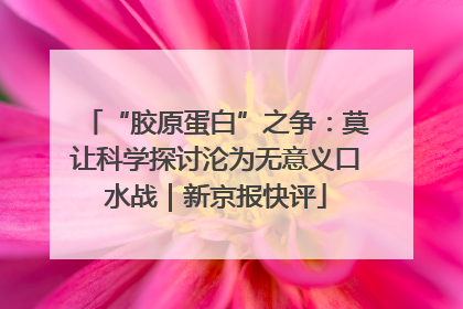 “胶原蛋白”之争：莫让科学探讨沦为无意义口水战｜新京报快评