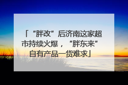 “胖改”后济南这家超市持续火爆，“胖东来”自有产品一货难求