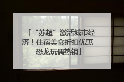 “苏超”激活城市经济！住宿美食折扣优惠 恐龙玩偶热销