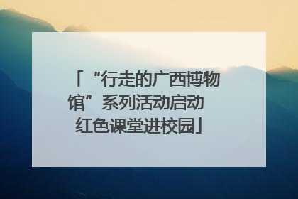 “行走的广西博物馆”系列活动启动 红色课堂进校园